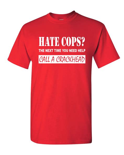 Hate Cops? Call A Crackhead T-Shirt Funny Police Tee Shirt | eBay