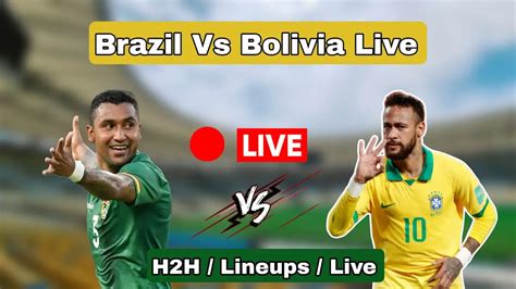 Brazil vs Bolivia live score, H2H and lineups : ব্রাজিল বনাম বলিভিয়া লাইভ