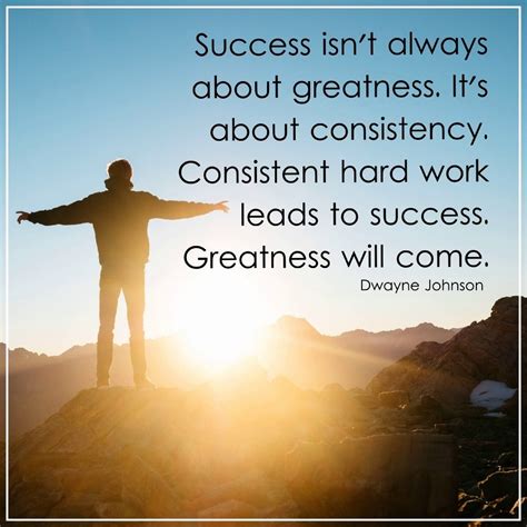 “Success isn’t always about greatness. It’s about consistency ...