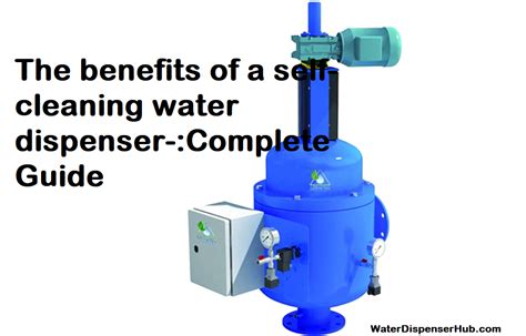 The benefits of a self-cleaning water dispenser-:Complete Guide