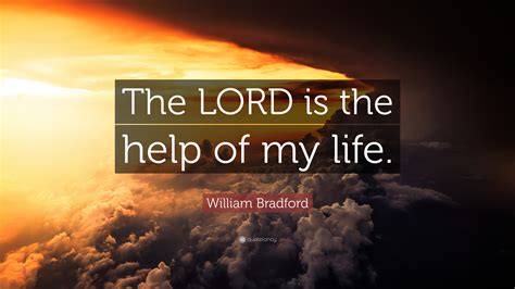 William Bradford Quote: “The LORD is the help of my life.”