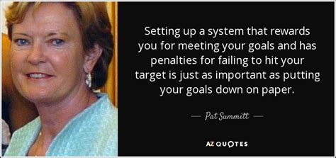 Pat Summitt quote: Setting up a system that rewards you for meeting your...