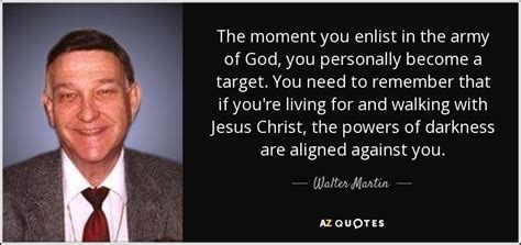 Walter Martin quote: The moment you enlist in the army of God, you...