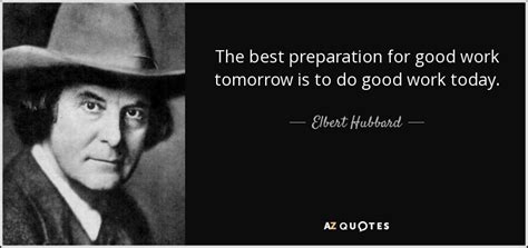 Elbert Hubbard quote: The best preparation for good work tomorrow is to ...