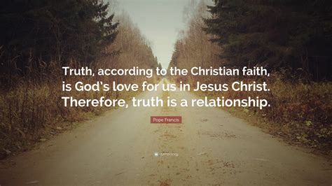 Pope Francis Quote: “Truth, according to the Christian faith, is God’s love for us in Jesus ...