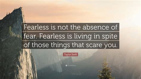 Taylor Swift Quote: “Fearless is not the absence of fear. Fearless is ...