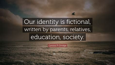 Genesis P-Orridge Quote: “Our identity is fictional, written by parents, relatives, education ...