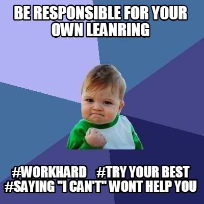 Meme Creator - Funny Be responsible for your own leanring #workhard #try your best #Saying "i CA ...