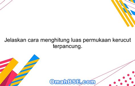 Jelaskan cara menghitung luas permukaan kerucut terpancung. - OmahBSE