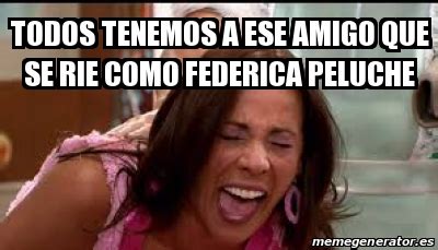 Meme Personalizado - todos tenemos a ese amigo que se rie como federica ...