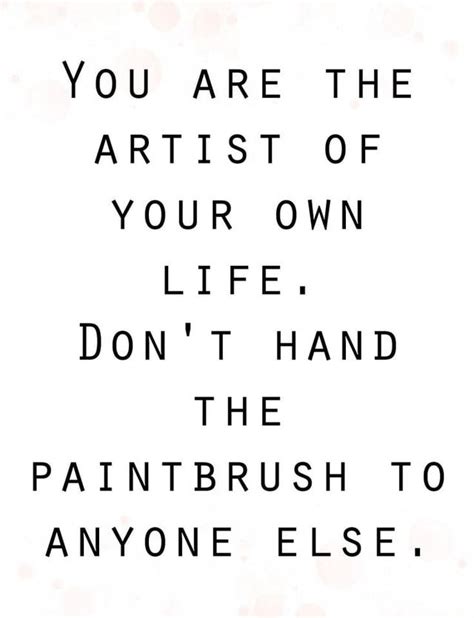 You ARE THE ARTIST OF YOUR OWN LIFE. DON'T HAND PAINTBRUSH TO ANYONE ELSE. - iFunny | Inspiring ...