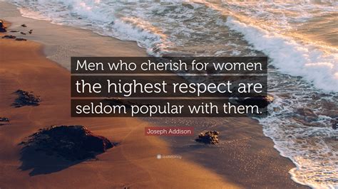 Joseph Addison Quote: “Men who cherish for women the highest respect are seldom popular with them.”