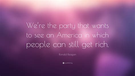 Ronald Reagan Quote: “We’re the party that wants to see an America in which people can still get ...