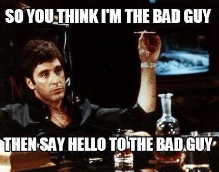 Meme Creator - Funny So you think I'm the bad guy Then say hello to the bad guy Meme Generator ...