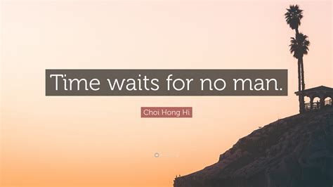 Choi Hong Hi Quote: “Time waits for no man.”