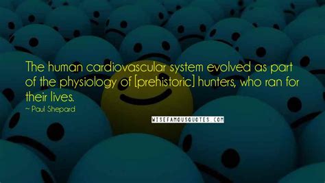 Paul Shepard Quotes: The human cardiovascular system evolved as part of the physiology of ...