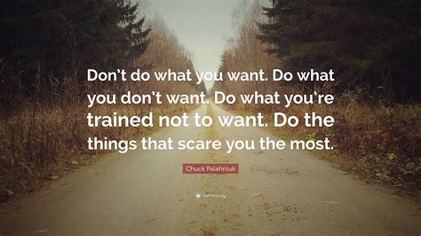 Chuck Palahniuk Quote: “Don’t do what you want. Do what you don’t want. Do what you’re trained ...