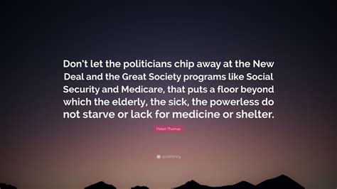 Helen Thomas Quote: “Don’t let the politicians chip away at the New Deal and the Great Society ...