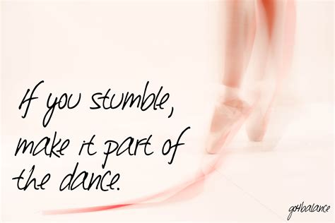 If you stumble, make it part of the dance.