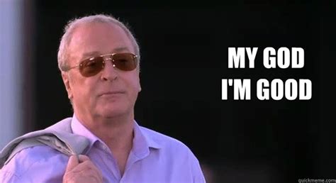 My God I'm good - Arrogant Michael Caine - quickmeme