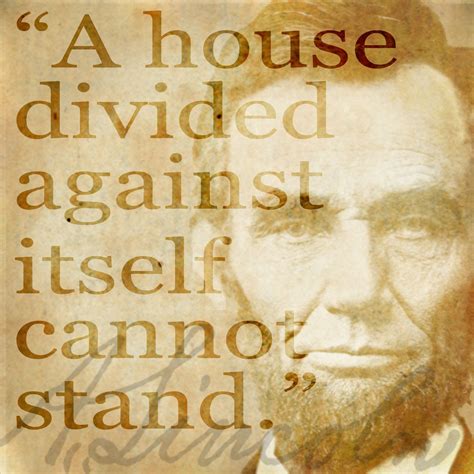 "A house divided against itself cannot stand." Spoken by Abraham ...