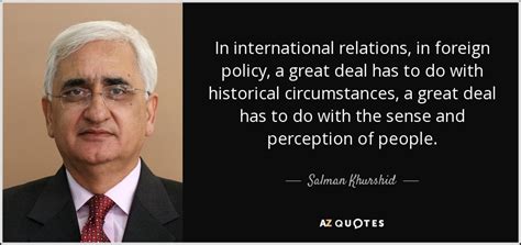 Salman Khurshid quote: In international relations, in foreign policy, a ...