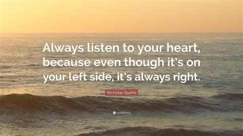 Nicholas Sparks Quote: “Always listen to your heart, because even though it’s on your left side ...