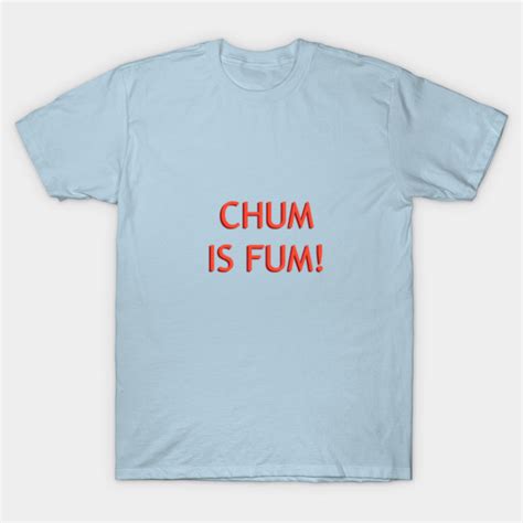 Chum Is Fum! - Funny - T-Shirt | TeePublic