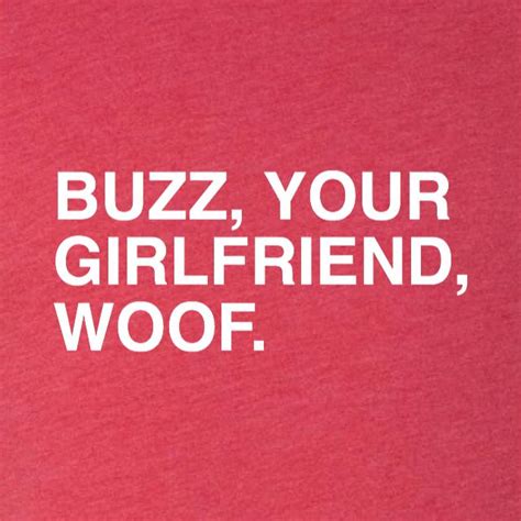 BUZZ, YOUR GIRLFRIEND, WOOF. | OBVIOUS SHIRTS