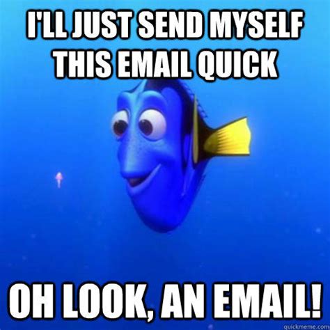 I'll Just send myself this email quick oh look, an email! - dory - quickmeme