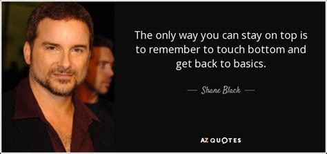 Shane Black quote: The only way you can stay on top is to...