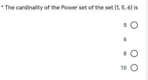 SOLVED: The cardinality of the Power set of the set 1,5,6 is 0 10