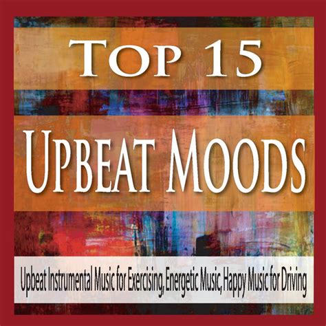 Top 15 Upbeat Moods: Upbeat Instrumental Music for Exercising ...