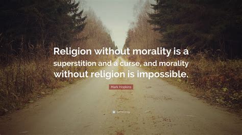 Mark Hopkins Quote: “Religion without morality is a superstition and a curse, and morality ...