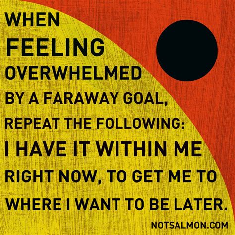 When feeling overwhelmed by a faraway goal, repeat the following...#notsalmon #breathe #patience ...