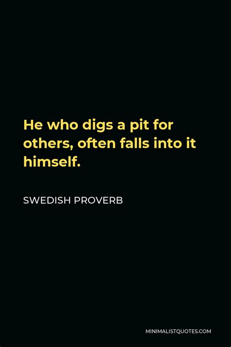 Swedish Proverb - He who digs a pit for others, often falls into it himself.| Minimalist Quotes