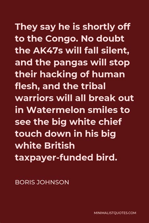 Boris Johnson Quote: They say he is shortly off to the Congo. No doubt ...