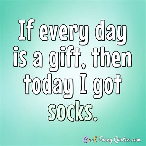 If every day is a gift, then today I got socks.