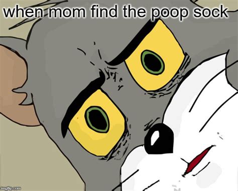 When mom find the poop sock 7/9/19 - Imgflip