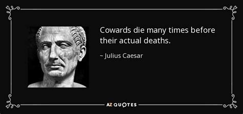 Julius Caesar quote: Cowards die many times before their actual deaths.