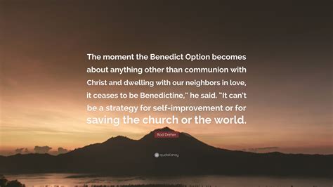 Rod Dreher Quote: “The moment the Benedict Option becomes about anything other than communion ...