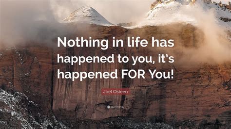 Joel Osteen Quote: “Nothing in life has happened to you, it’s happened ...