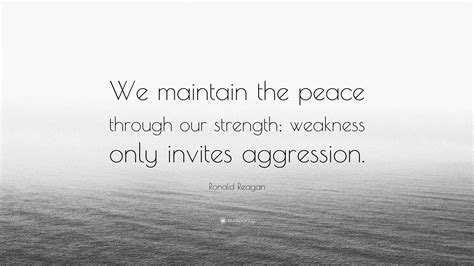 Ronald Reagan Quote: “We maintain the peace through our strength; weakness only invites aggression.”