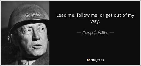 George S. Patton quote: Lead me, follow me, or get out of my way.