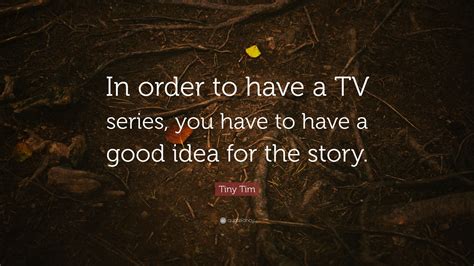 Tiny Tim Quote: “In order to have a TV series, you have to have a good idea for the story.”