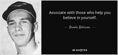 Brooks Robinson quote: Associate with those who help you believe in ...