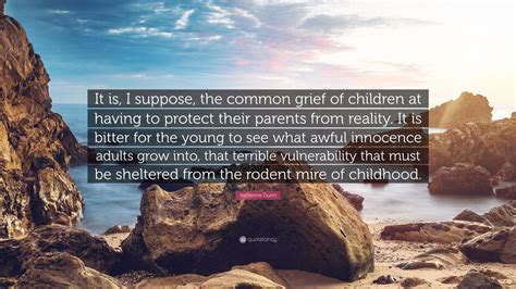 Katherine Dunn Quote: “It is, I suppose, the common grief of children at having to protect their ...