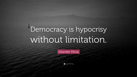 Iskander Mirza Quote: “Democracy is hypocrisy without limitation.” (7 ...