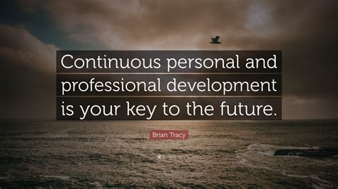 Brian Tracy Quote: “Continuous personal and professional development is your key to the future.”