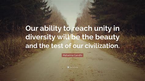 Mahatma Gandhi Quote: “Our ability to reach unity in diversity will be the beauty and the test ...